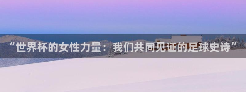 世界杯2026预选赛：“世界杯的女性力量：我们共同见证的足球史诗”